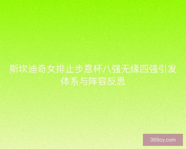 斯坎迪奇女排止步意杯八强无缘四强引发体系与阵容反思