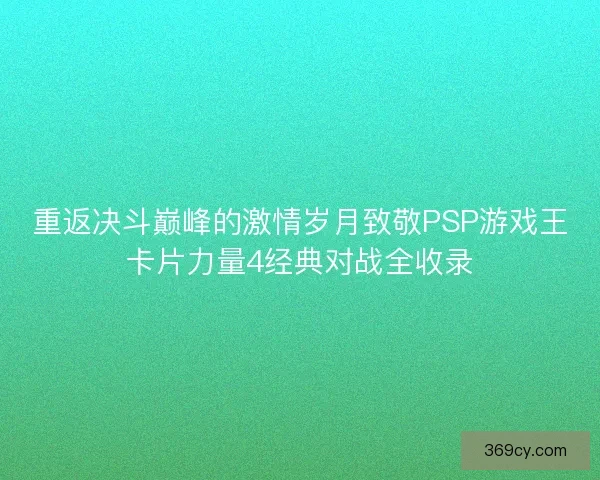 重返决斗巅峰的激情岁月致敬PSP游戏王卡片力量4经典对战全收录