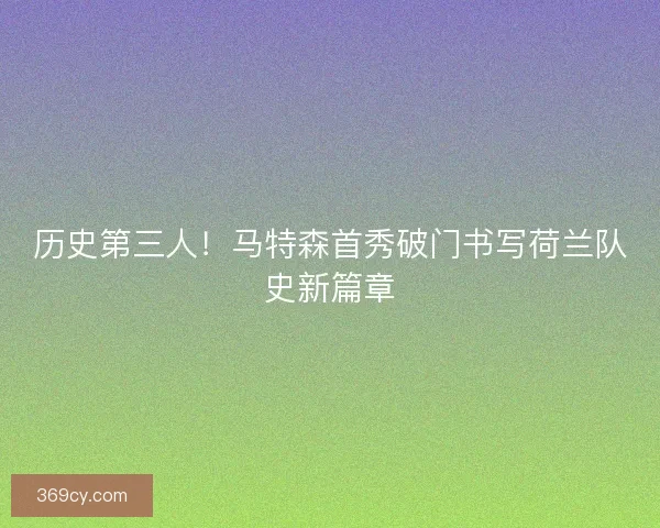 历史第三人！马特森首秀破门书写荷兰队史新篇章