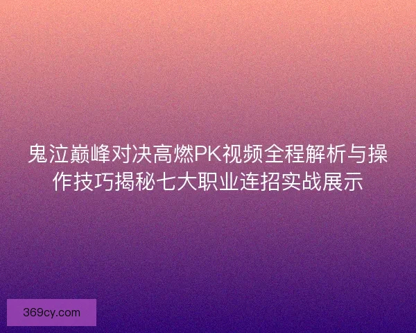 鬼泣巅峰对决高燃PK视频全程解析与操作技巧揭秘七大职业连招实战展示 鬼泣巅峰对决高燃PK视频全程解析与操作技巧揭秘七大职业连招实战展示