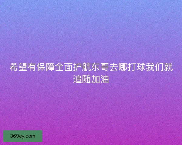 希望有保障全面护航东哥去哪打球我们就追随加油